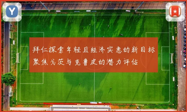 拜仁探索年轻且经济实惠的新目标聚焦戈茨与克鲁皮的潜力评估