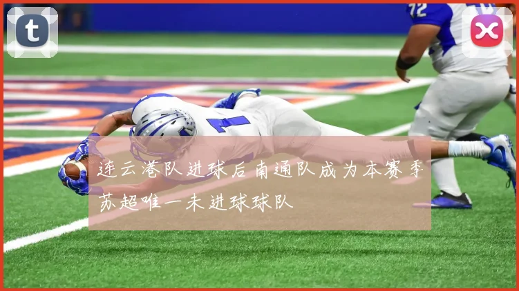 连云港队进球后南通队成为本赛季苏超唯一未进球球队