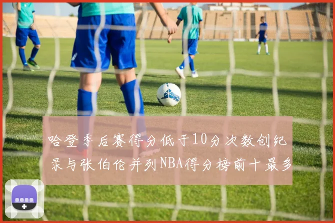 哈登季后赛得分低于10分次数创纪录与张伯伦并列NBA得分榜前十最多