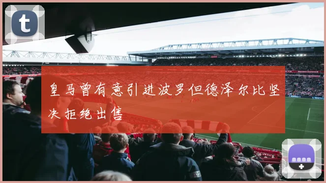 皇马曾有意引进波罗但德泽尔比坚决拒绝出售